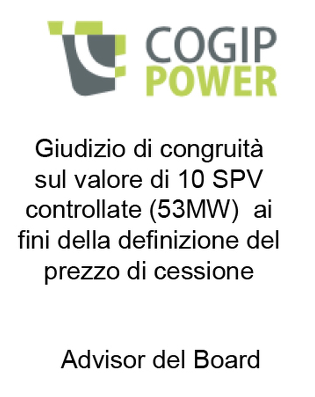 COGIP Power Consulente del CdA di COGIP Power in merito al fair market value di 10 SPV controllate detentrici di fotovoltaici per una potenza complessiva di 53 MW al fine di definire un target price di vendita per gli azionisti. Incarico completato nel 2015
