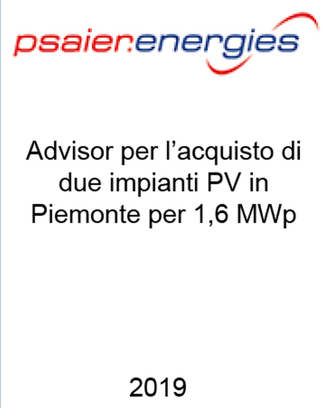 Consulente di Psaier.energies nell'acquisizione di 2 impianti fotovoltaici con FiT in Piemonte per una potenza complessiva di 1,6 MW. Ha agito in qualità di consulente dell'Acquirente. Incarico completato nel 2019.